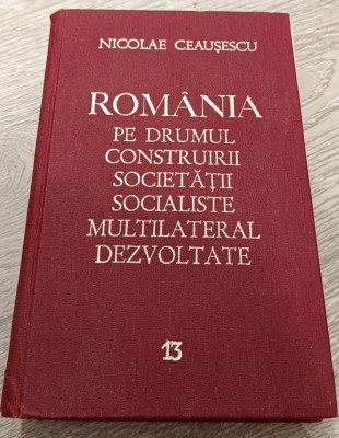 NICOLAE CEAUȘESCU - ROM&amp;Acirc;NIA PE DRUMUL CONSTRUIRII SOCIETĂȚII SOCIALISTE VOL. 13 foto