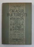 ORASUL BUCURESTI , RESEDINTA SI CAPITALA A TARII ROMANESTI ( 1459 -1862 ) de DAN BERINDEI , 1963 , DEDICATIE *