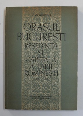 ORASUL BUCURESTI , RESEDINTA SI CAPITALA A TARII ROMANESTI ( 1459 -1862 ) de DAN BERINDEI , 1963 , DEDICATIE * foto