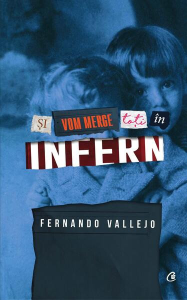 Și vom merge cu toți &icirc;n infern - Paperback brosat - Fernando Vallejo - Curtea Veche