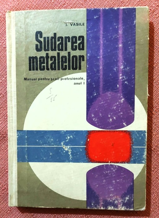 Sudarea metalelor. Manual pentru scoli profesionale, anul I. Editura Didactica si Pedagogica, 1972 - I. Vasile