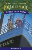 Ultimele ore pe Titanic. Seria Portalul magic. Nr. 17. Editia a III-a/Mary Pope Osborne