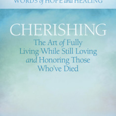 Cherishing: The Art of Fully Living While Still Loving and Honoring Those Who've Died