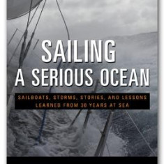 Sailing a Serious Ocean: Sailboats, Storms, Stories and Lessons Learned from 30 Years at Sea