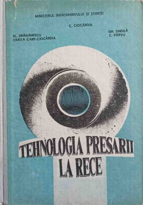 TEHNOLOGIA PRESARII LA RECE-C. CIOCARDIA, FL. DRAGANESCU, C. CARP-CIOCARDIA, GH. SINDILA, C. PARVU-223281 foto