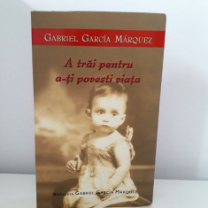 Carte A trai pentru a-ti povesti viata Gabriel Garcia Marquez Rao 2004