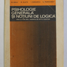 PSIHOLOGIE GENERALA SI NOTIUNI DE LOGICA , ANUL II LICEE REAL - UMANISTE DE ARTA SI SANITARE de M. GOLU ...C. MANOLESCU , 1976