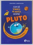 CUM SA II INVETI PE ADULTI DESPRE PLUTO , STIINTA INOVATOARE A SISTEMULUI SOLAR , text si ilustratii de DEAN REGAS si AARON BLECHA , 2025