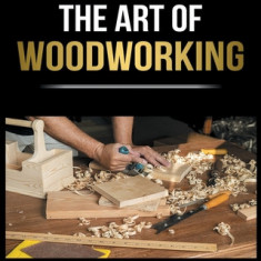 Woodworking Simplified: The Complete Guide for Beginners to Start your Projects at Home