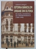 ISTORIA BANCILOR URBANE DIN OLTENIA , IN DATE , STATISTICI SI CORESPONDENTA ( 1880 -1948 ) de GEORGETA GHIONEA , 2015