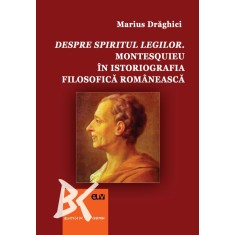 Despre spiritul legilor. Montesquieu in istoriografia filosofica romaneasca &ndash; Marius Draghici