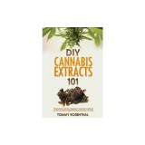 DIY Cannabis Extracts 101 The Essential And Easy Beginner's Cannabis Cookbook On How To Make Medical Marijuana Extracts At Home