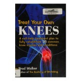 Treat Your Own Knees A Self-help Treatment Plan to Fully Rehabilitate 26 Common Knee Injuries and Conditions