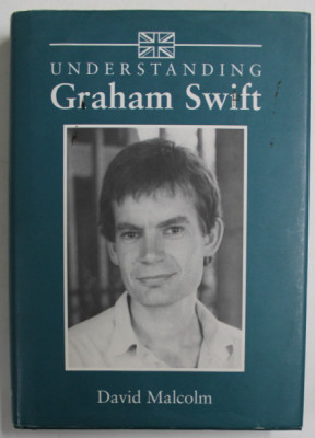 UNDERSTANDING GRAHAM SWIFT by DAVID MALCOLM , 2003 , PREZINTA INSEMNARI SI SUBLINIERI * foto