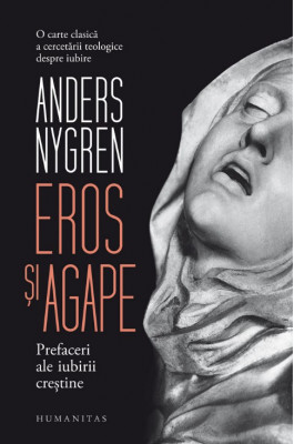 Anders Nygren - Eros si agape Prefaceri ale iubirii crestine foto