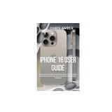 iPhone 16 User Guide: A Comprehensive Guide to Using the New iPhone 16 Pro &amp;amp; Pro Max: Step-by-Step Instructions for Seniors and Novices with