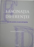 Fascinatia diferentei. Anii de ucenicie ai unui antropolog - Vintila Mihailescu
