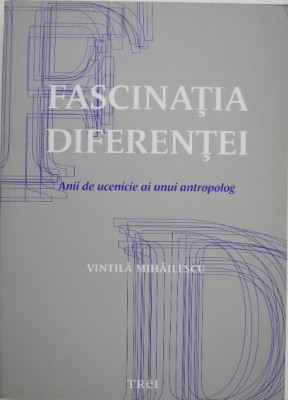 Fascinatia diferentei. Anii de ucenicie ai unui antropolog - Vintila Mihailescu foto