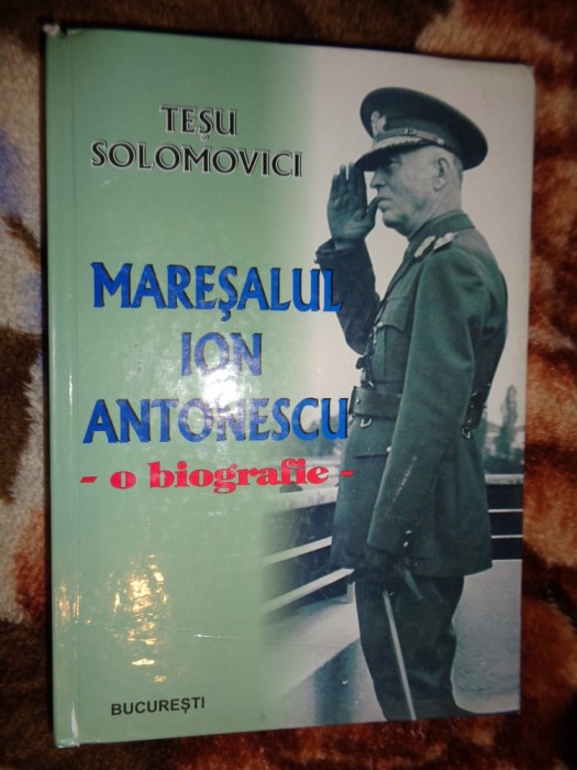 Maresalul Ion Antonescu / o biografie - Tesu Solomovici / carte istorie,814 pagini