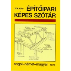 &Eacute;p&iacute;tőipari k&eacute;pes sz&oacute;t&aacute;r - Angol - n&eacute;met - magyar - W. K. Killer