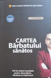 CARTEA BARBATULUI SANATOS. 100 DE SFATURI ESENTIALE PENTRU DEZVOLTARE, SANATATE SI VIATA BUNA-VASI RADULESC-339226