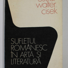 SUFLETUL ROMANESC IN ARTA SI LITERATURA de OSCAR WALTER CISEK , antologie intocmita si comentata de AL. OPREA , 1974