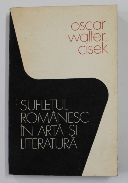 SUFLETUL ROMANESC IN ARTA SI LITERATURA de OSCAR WALTER CISEK , antologie intocmita si comentata de AL. OPREA , 1974