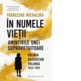 In numele vietii. Amintirile unei supravietuitoare: Volinia, Kazahstan, Polonia, 1923-1951 - Franceska Michalska, Martin Zemleacov