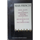 TEATRU. DON JUAN SAU DRAGOSTEA PENTRU GEOMETRIE, BIEDERMANN SI INCENDIATORII-MAX FRISCH-258348