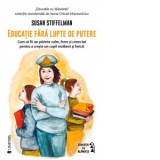 Educatie fara lupte de putere. Cum sa fii un parinte calm, ferm si conectat pentru a creste un copil rezilient si fericit - Susan Stiffelman, Carmen S