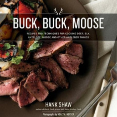 Buck, Buck, Moose: Recipes and Techniques for Cooking Deer, Elk, Moose, Antelope and Other Antlered Things