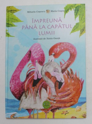 IMPREUNA PANA LA CAPATUL LUMII de MIHALEA COSESCU si MARIA COSESCU , ilustratii de XENIA OANTA , 2017 * DEFECT COTOR foto