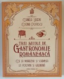 TREI SECOLE DE GASTRONOMIE ROMANEASCA , DE LA MUHALEBIU SI SCHEMBEA LA VOLOVAN SI GALANTINA de DANIELA ULIERIU si DOINA POPESCU , 2018 *DEDICATIE