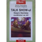 TALK SHOW-UL. DESPRE LIBERTATEA CUVANTULUI CA MIT-PATRICK CHARAUDEAU, RODOLPHE GHIGLIONE-237848