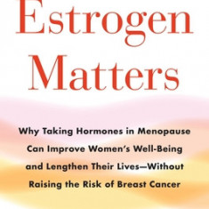 Estrogen Matters: Why Taking Hormones in Menopause Improves Women's Well-Being, Lengthens Their Lives -- And Doesn't Raise the Risk of B