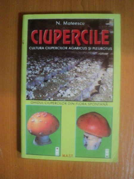 CIUPERCILE CULTURA CIUPERCILOR AGARICUS SI PLEUROTUS de N. MATEESCU , 2000