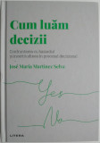 Cum luam decizii. Confruntarea cu hazardul si incertitudinea in procesul decizional &ndash; Jose Maria Martinez Selva