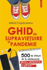 Ghid de supravietuire in pandemie. 500 de sfaturi de la adolescenti pentru adolescenti si parinti/Mihai Copaceanu