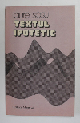 TEXTUL IPOTETIC - CONTRIBUTII LA O ISTORIE A HERMENEUTICII ROMANESTI de AUREL SASU , 1984 foto