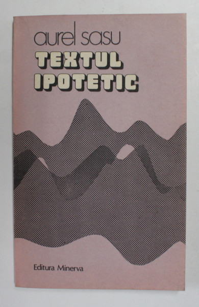 TEXTUL IPOTETIC - CONTRIBUTII LA O ISTORIE A HERMENEUTICII ROMANESTI de AUREL SASU , 1984