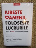 Iubeste oamenii, foloseste lucrurile. Pentru ca invers nu functioneaza niciodata/Joshua Fields Millburn. Ryan Nicodemus IN TIPLA