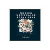 Modern Watercolor Botanicals: A Creative Workshop in Watercolor, Gouache, &amp; Ink