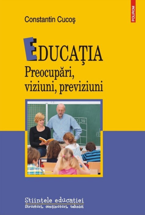 Educatia. Preocupari, Viziuni, Previziuni, Constantin Cucos - Editura Polirom