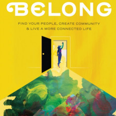 Belong: Find Your People, Create Your Community, and Live a More Connected Life