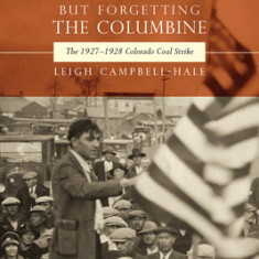Remembering Ludlow But Forgetting the Columbine: The 1927-1928 Colorado Coal Strike