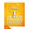 V&aacute;laszd a boldogs&aacute;got! - 15 egyszerű m&oacute;dszer, hogy jobban &eacute;rezd magad - Szab&oacute; P&eacute;ter