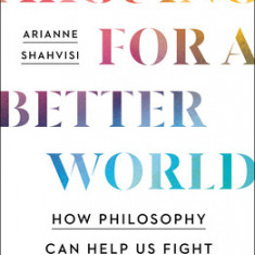 Arguing for a Better World: How Philosophy Can Help Us Fight for Social Justice