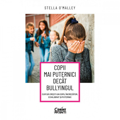 Copii Mai Puternici Decat Bullyingul. Cum Sa Cresti Un Copil Increzator, Echilibrat si Puternic, Stella O, Malley - Editura Corint foto