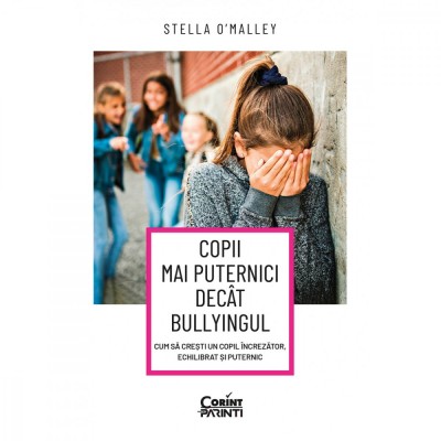 Copii Mai Puternici Decat Bullyingul. Cum Sa Cresti Un Copil Increzator, Echilibrat si Puternic, Stella O, Malley - Editura Corint foto