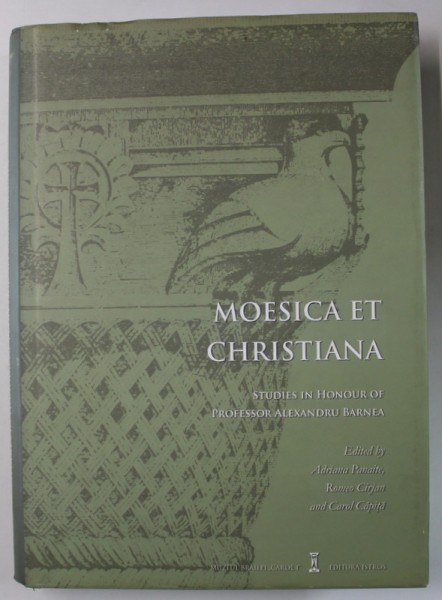 MOESICA ET CHRISTIANA , STUDIES IN HONOUR OF PROFESSOR ALEXANDRU BARNEA , edited by ADRIANA PANAITE ..CAROL CAPITA , 2016